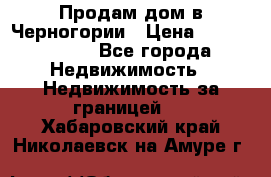 Продам дом в Черногории › Цена ­ 12 800 000 - Все города Недвижимость » Недвижимость за границей   . Хабаровский край,Николаевск-на-Амуре г.